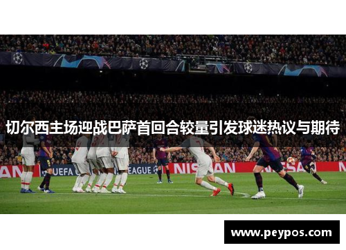 切尔西主场迎战巴萨首回合较量引发球迷热议与期待