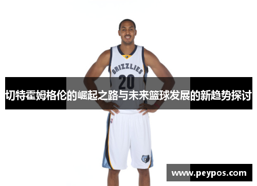 切特霍姆格伦的崛起之路与未来篮球发展的新趋势探讨
