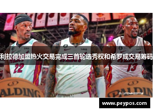 利拉德加盟热火交易完成三首轮选秀权和希罗成交易筹码