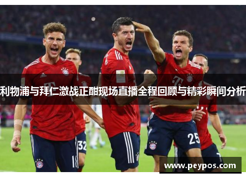 利物浦与拜仁激战正酣现场直播全程回顾与精彩瞬间分析